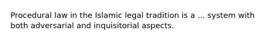 Procedural law in the Islamic legal tradition is a ... system with both adversarial and inquisitorial aspects.