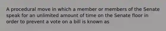 A procedural move in which a member or members of the Senate speak for an unlimited amount of time on the Senate floor in order to prevent a vote on a bill is known as