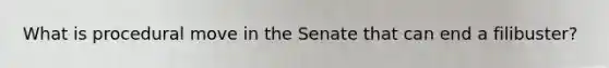 What is procedural move in the Senate that can end a filibuster?