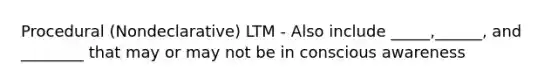 Procedural (Nondeclarative) LTM - Also include _____,______, and ________ that may or may not be in conscious awareness