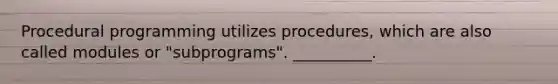 Procedural programming utilizes procedures, which are also called modules or "subprograms". __________.