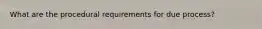 What are the procedural requirements for due process?