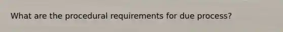 What are the procedural requirements for due process?