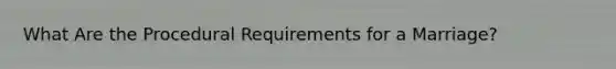 What Are the Procedural Requirements for a Marriage?