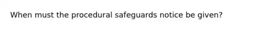 When must the procedural safeguards notice be given?