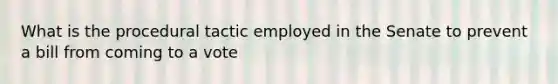 What is the procedural tactic employed in the Senate to prevent a bill from coming to a vote