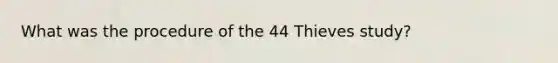 What was the procedure of the 44 Thieves study?