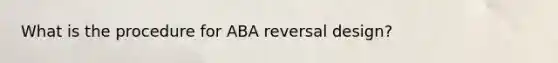 What is the procedure for ABA reversal design?