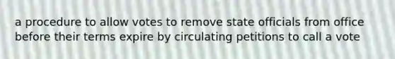 a procedure to allow votes to remove state officials from office before their terms expire by circulating petitions to call a vote