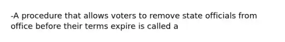 -A procedure that allows voters to remove state officials from office before their terms expire is called a