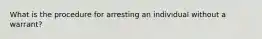 What is the procedure for arresting an individual without a warrant?