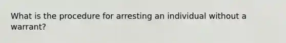 What is the procedure for arresting an individual without a warrant?