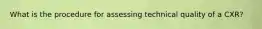 What is the procedure for assessing technical quality of a CXR?