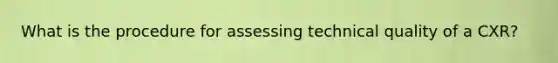 What is the procedure for assessing technical quality of a CXR?