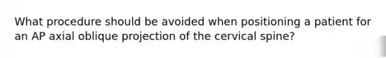 What procedure should be avoided when positioning a patient for an AP axial oblique projection of the cervical spine?