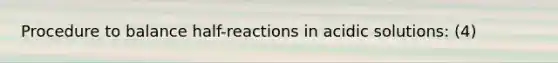 Procedure to balance half-reactions in acidic solutions: (4)