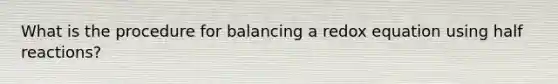 What is the procedure for balancing a redox equation using half reactions?