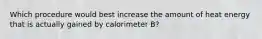 Which procedure would best increase the amount of heat energy that is actually gained by calorimeter B?