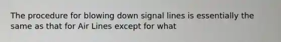 The procedure for blowing down signal lines is essentially the same as that for Air Lines except for what