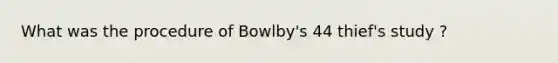 What was the procedure of Bowlby's 44 thief's study ?