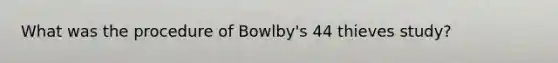 What was the procedure of Bowlby's 44 thieves study?