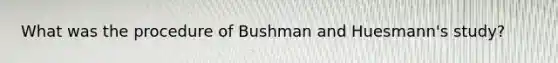 What was the procedure of Bushman and Huesmann's study?