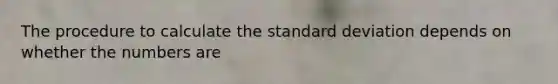 The procedure to calculate the <a href='https://www.questionai.com/knowledge/kqGUr1Cldy-standard-deviation' class='anchor-knowledge'>standard deviation</a> depends on whether the numbers are