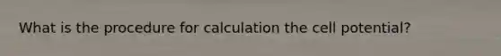 What is the procedure for calculation the cell potential?