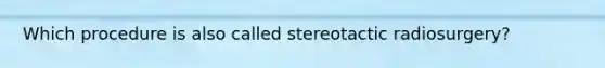 Which procedure is also called stereotactic radiosurgery?