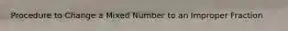 Procedure to Change a Mixed Number to an Improper Fraction