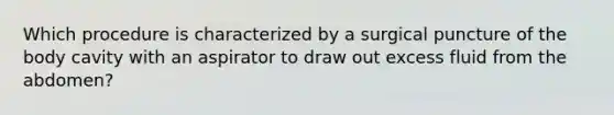 Which procedure is characterized by a surgical puncture of the body cavity with an aspirator to draw out excess fluid from the abdomen?