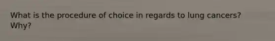 What is the procedure of choice in regards to lung cancers? Why?