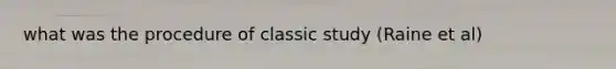 what was the procedure of classic study (Raine et al)