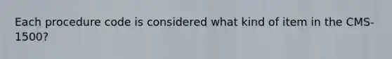 Each procedure code is considered what kind of item in the CMS-1500?