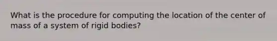 What is the procedure for computing the location of the center of mass of a system of rigid bodies?