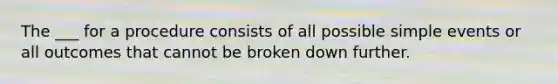 The ___ for a procedure consists of all possible simple events or all outcomes that cannot be broken down further.