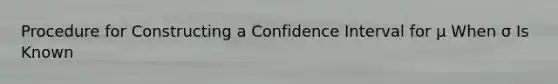 Procedure for Constructing a Confidence Interval for μ When σ Is Known