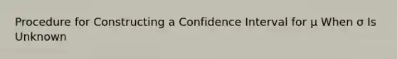 Procedure for Constructing a Confidence Interval for μ When σ Is Unknown