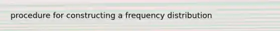 procedure for constructing a frequency distribution