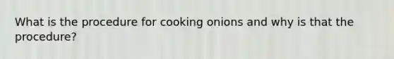 What is the procedure for cooking onions and why is that the procedure?