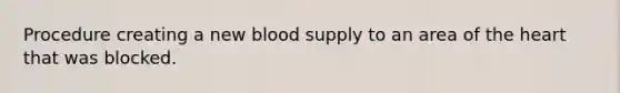 Procedure creating a new blood supply to an area of the heart that was blocked.