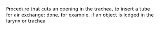 Procedure that cuts an opening in the trachea, to insert a tube for air exchange; done, for example, if an object is lodged in the larynx or trachea