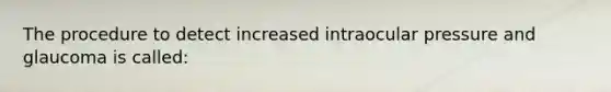 The procedure to detect increased intraocular pressure and glaucoma is called: