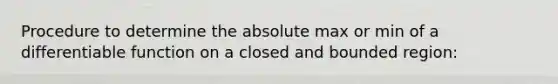 Procedure to determine the absolute max or min of a differentiable function on a closed and bounded region: