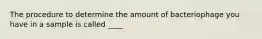 The procedure to determine the amount of bacteriophage you have in a sample is called ____
