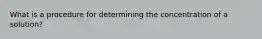 What is a procedure for determining the concentration of a solution?