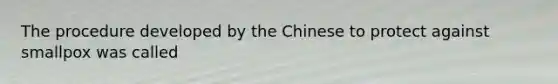 The procedure developed by the Chinese to protect against smallpox was called