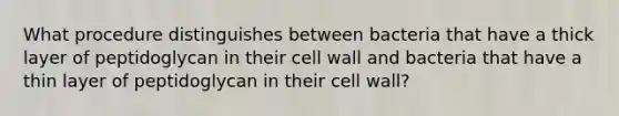 What procedure distinguishes between bacteria that have a thick layer of peptidoglycan in their cell wall and bacteria that have a thin layer of peptidoglycan in their cell wall?