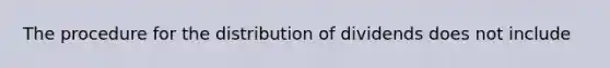 The procedure for the distribution of dividends does not include