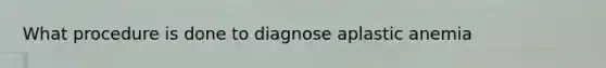 What procedure is done to diagnose aplastic anemia